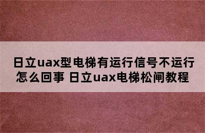 日立uax型电梯有运行信号不运行怎么回事 日立uax电梯松闸教程